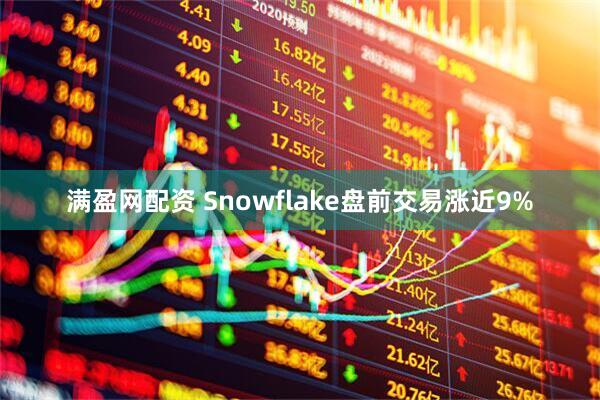 满盈网配资 Snowflake盘前交易涨近9%
