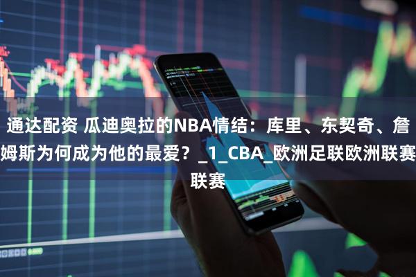 通达配资 瓜迪奥拉的NBA情结：库里、东契奇、詹姆斯为何成为他的最爱？_1_CBA_欧洲足联欧洲联赛
