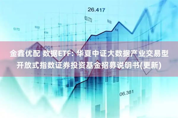 金鑫优配 数据ETF: 华夏中证大数据产业交易型开放式指数证券投资基金招募说明书(更新)