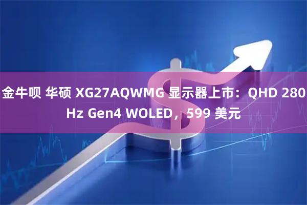 金牛呗 华硕 XG27AQWMG 显示器上市：QHD 280Hz Gen4 WOLED，599 美元