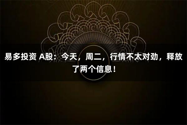 易多投资 A股：今天，周二，行情不太对劲，释放了两个信息！