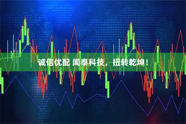 诚信优配 闻泰科技，扭转乾坤！