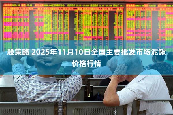 股策略 2025年11月10日全国主要批发市场泥鳅价格行情
