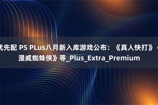 优先配 PS PLus八月新入库游戏公布：《真人快打》《漫威蜘蛛侠》等_Plus_Extra_Premium